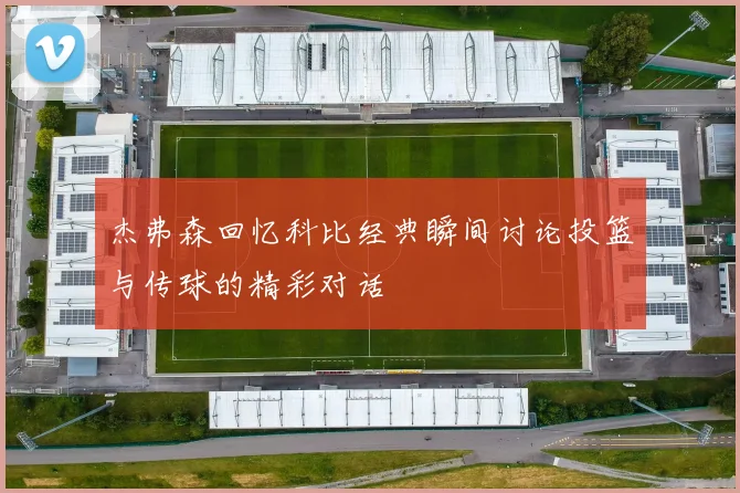 杰弗森回忆科比经典瞬间讨论投篮与传球的精彩对话