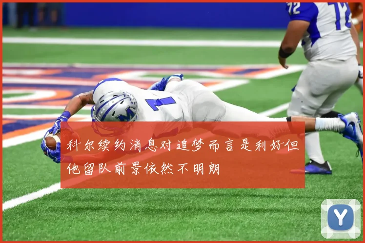 科尔续约消息对追梦而言是利好但他留队前景依然不明朗