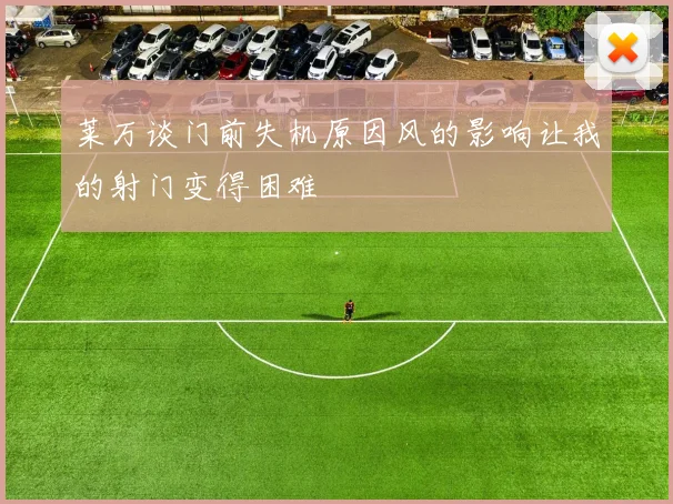 莱万谈门前失机原因风的影响让我的射门变得困难