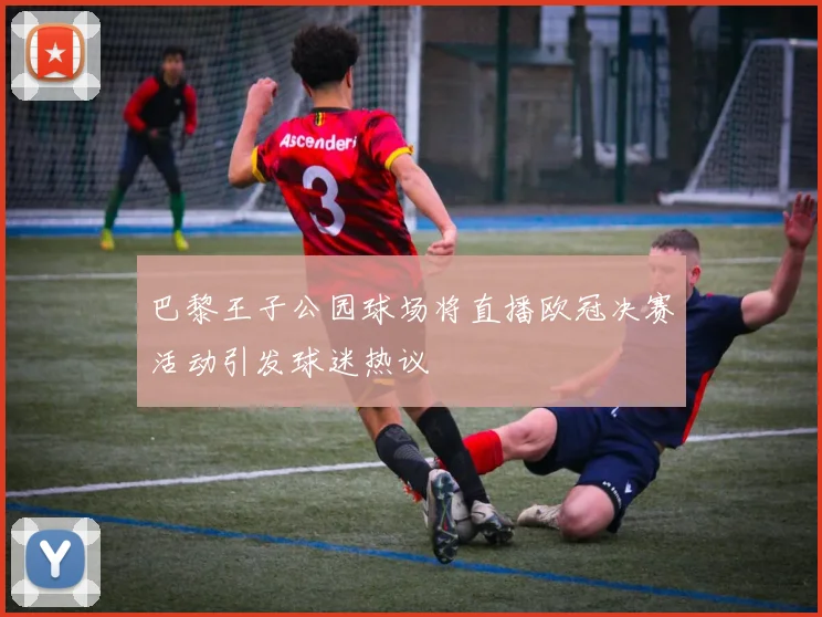 巴黎王子公园球场将直播欧冠决赛活动引发球迷热议