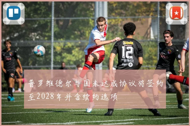 普罗维德尔与国米达成协议将签约至2028年并含续约选项